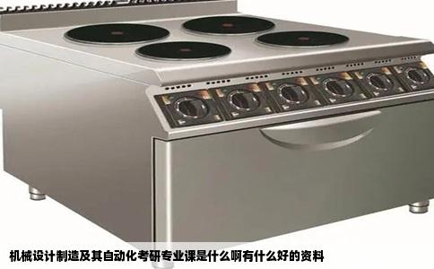 机械设计制造及其自动化考研专业课是什么啊有什么好的资料