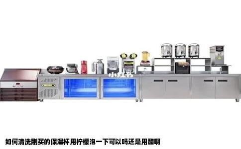 如何清洗刚买的保温杯用柠檬泡一下可以吗还是用醋啊
