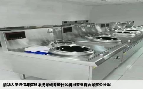 清华大学通信与信息系统考研考些什么科目专业课要考多少分呢