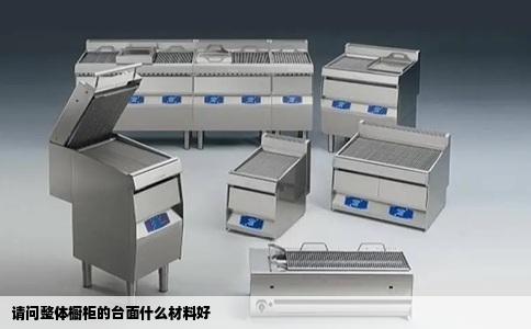 请问整体橱柜的台面什么材料好