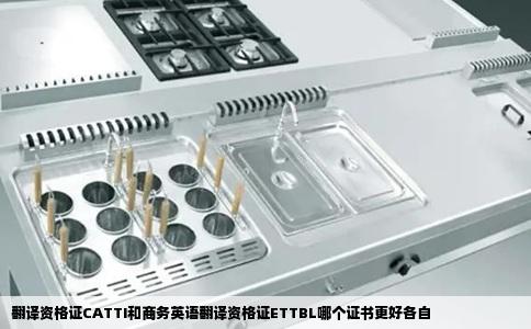 翻译资格证CATTI和商务英语翻译资格证ETTBL哪个证书更好各自