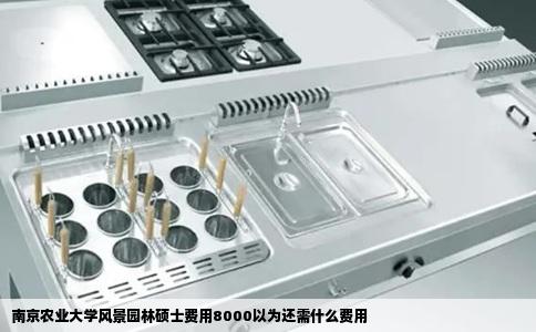 南京农业大学风景园林硕士费用8000以为还需什么费用