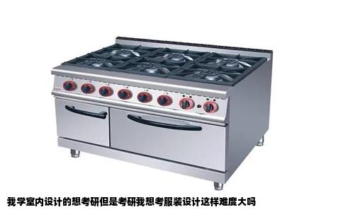 我学室内设计的想考研但是考研我想考服装设计这样难度大吗