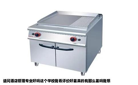 请问酒店管理专业好吗这个学校我看评价好差真的有那么差吗我想