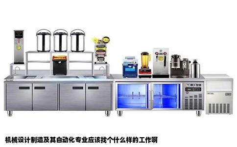 机械设计制造及其自动化专业应该找个什么样的工作啊