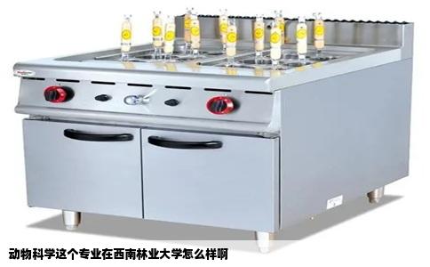 动物科学这个专业在西南林业大学怎么样啊