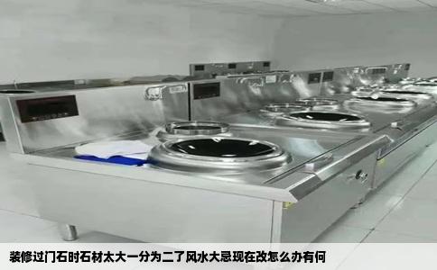 装修过门石时石材太大一分为二了风水大忌现在改怎么办有何