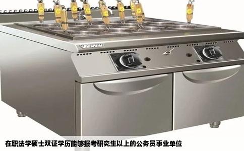 在职法学硕士双证学历能够报考研究生以上的公务员事业单位