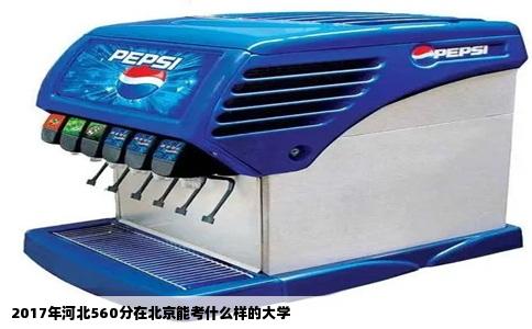 2017年河北560分在北京能考什么样的大学