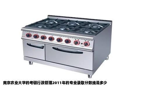 南京农业大学的考研行政管理2011年的专业录取分数线是多少