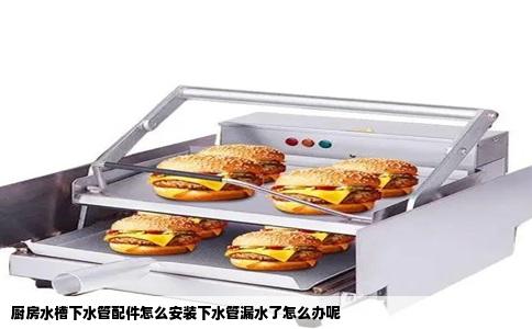 厨房水槽下水管配件怎么安装下水管漏水了怎么办呢