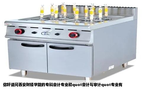 你好请问西安财经学院的专科会计专业和quot会计与审计quot专业有
