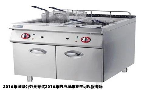 2016年国家公务员考试2016年的应届毕业生可以报考吗