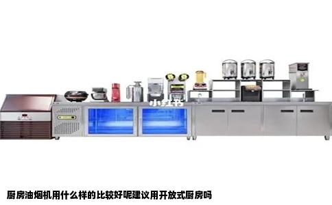 厨房油烟机用什么样的比较好呢建议用开放式厨房吗