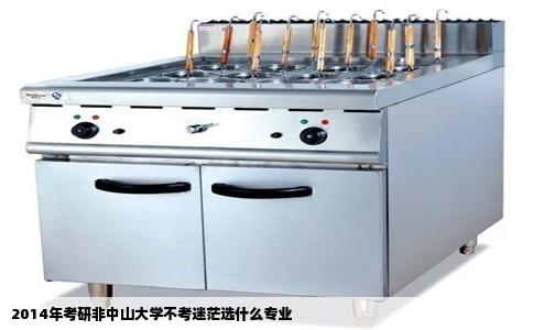 2014年考研非中山大学不考迷茫选什么专业