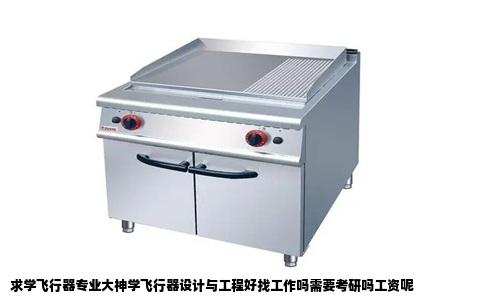 求学飞行器专业大神学飞行器设计与工程好找工作吗需要考研吗工资呢