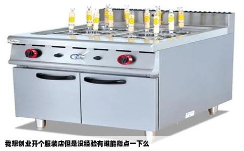 我想创业开个服装店但是没经验有谁能指点一下么