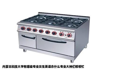 内蒙古科技大学有哪些专业女生更适合什么专业大神们帮帮忙
