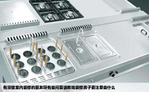 有没做室内装修的朋友呀有些问题请教哈装修房子要注意些什么