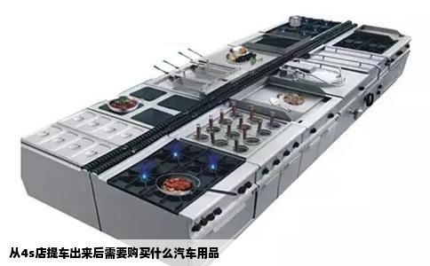 从4s店提车出来后需要购买什么汽车用品