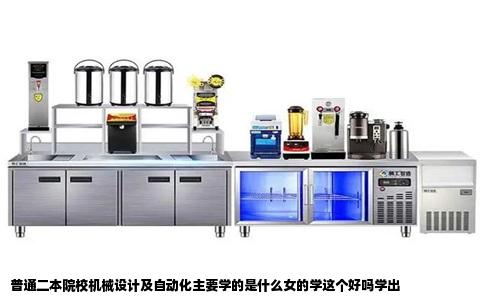 普通二本院校机械设计及自动化主要学的是什么女的学这个好吗学出