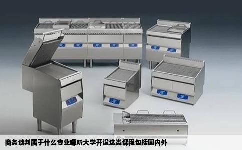 商务谈判属于什么专业哪所大学开设这类课程包括国内外