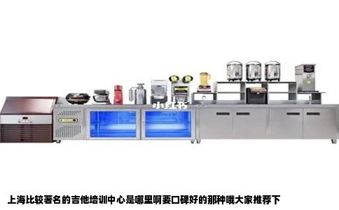 上海比较著名的吉他培训中心是哪里啊要口碑好的那种哦大家推荐下