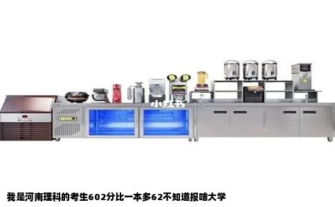 我是河南理科的考生602分比一本多62不知道报啥大学