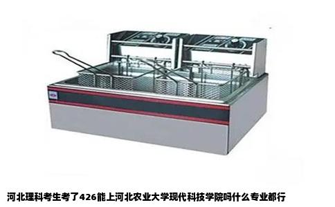 河北理科考生考了426能上河北农业大学现代科技学院吗什么专业都行