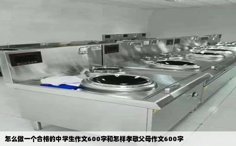 怎么做一个合格的中学生作文600字和怎样孝敬父母作文600字