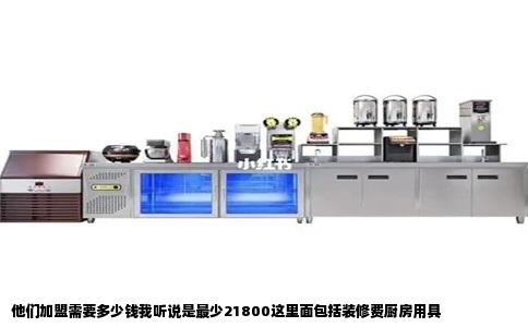 他们加盟需要多少钱我听说是最少21800这里面包括装修费厨房用具