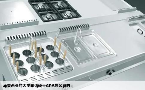 马来西亚的大学申请硕士GPA怎么算的