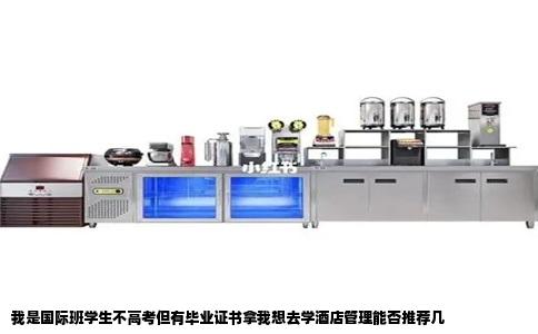 我是国际班学生不高考但有毕业证书拿我想去学酒店管理能否推荐几