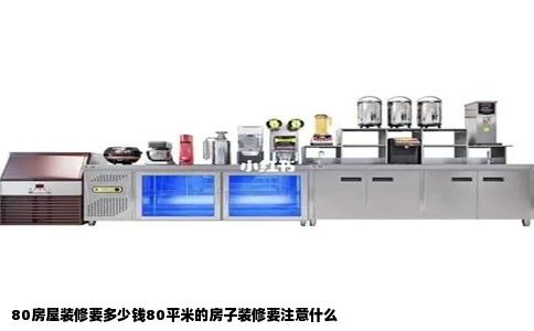 80房屋装修要多少钱80平米的房子装修要注意什么