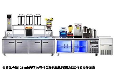 我的显卡是128mb内存1g有什么好玩单机的游戏么动作的最好画面