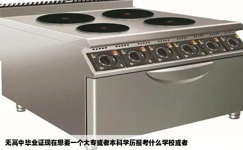 无高中毕业证现在想要一个大专或者本科学历报考什么学校或者