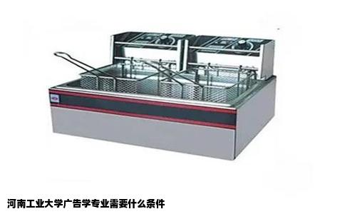 河南工业大学广告学专业需要什么条件