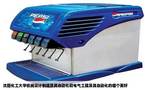 沈阳化工大学机械设计制造及其自动化和电气工程及其自动化的哪个更好