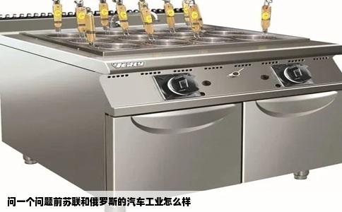 问一个问题前苏联和俄罗斯的汽车工业怎么样