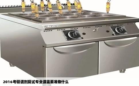 2016考研调剂复试专业课需要准备什么