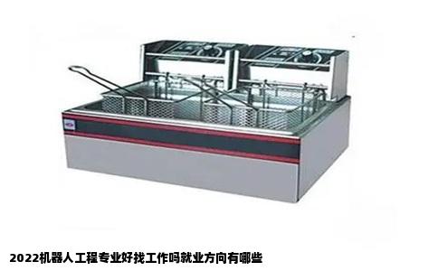 2022机器人工程专业好找工作吗就业方向有哪些