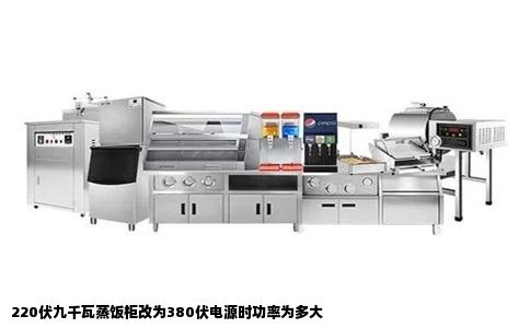 220伏九千瓦蒸饭柜改为380伏电源时功率为多大