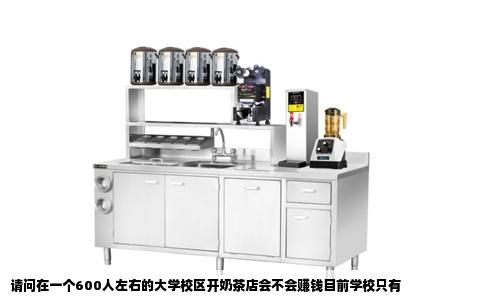 请问在一个600人左右的大学校区开奶茶店会不会赚钱目前学校只有