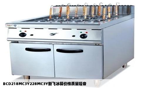 BCD218MC3Y228MC3Y新飞冰箱价格质量噪音