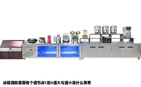 冰箱保鲜里面有个调节点1到5调大与调小是什么意思