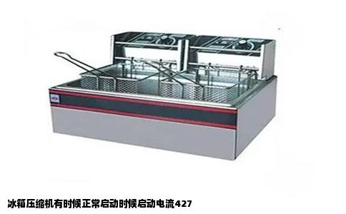 冰箱压缩机有时候正常启动时候启动电流427