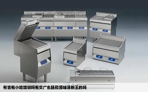 布吉有小吃培训吗有交广东肠和原味汤粉王的吗