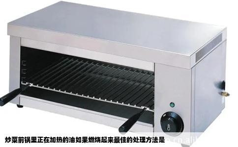 炒菜前锅里正在加热的油如果燃烧起来最佳的处理方法是