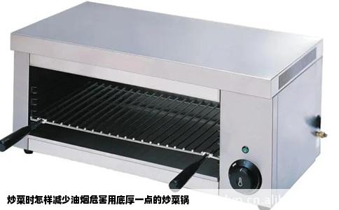 炒菜时怎样减少油烟危害用底厚一点的炒菜锅