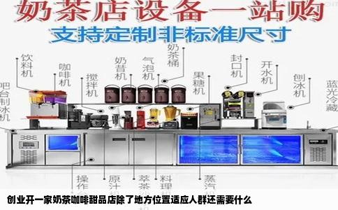 创业开一家奶茶咖啡甜品店除了地方位置适应人群还需要什么